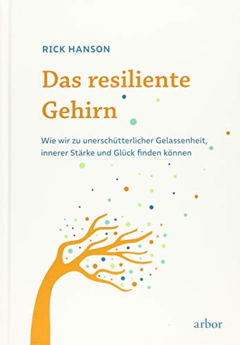 Das resiliente Gehirn: Wie wir zu unerschütterlicher Gelassenheit, innerer Stärke und Glück finden können von Arbor Verlag